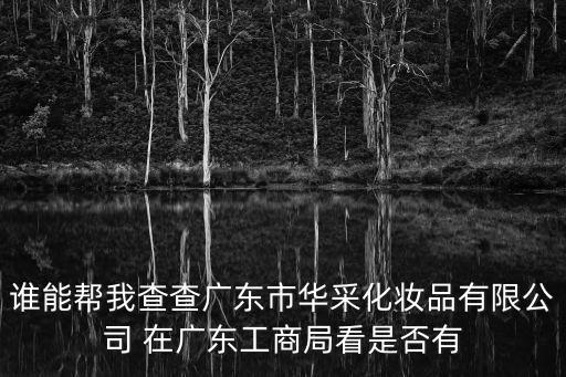 誰能幫我查查廣東市華采化妝品有限公司 在廣東工商局看是否有
