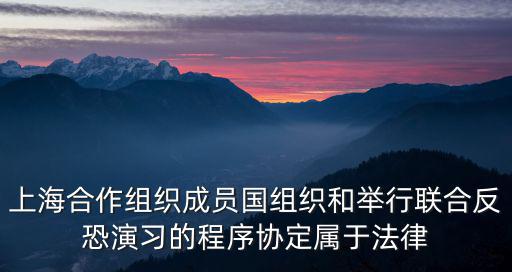 上海合作組織成員國組織和舉行聯合反恐演習的程序協定屬于法律