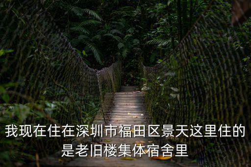 我現在住在深圳市福田區景天這里住的是老舊樓集體宿舍里