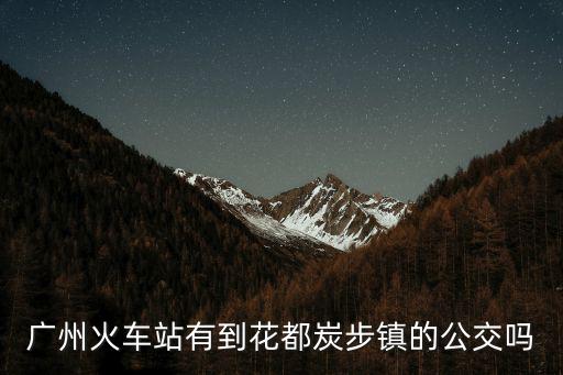 廣州火車站有到花都炭步鎮(zhèn)的公交嗎