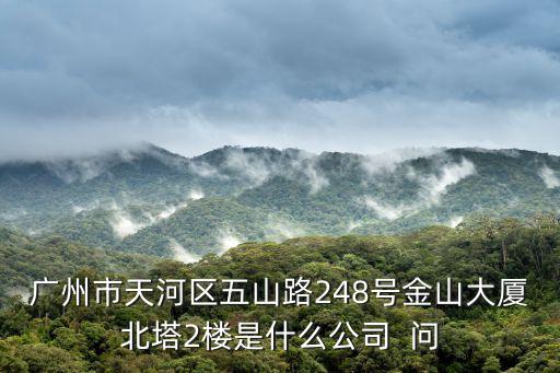廣州市天河區五山路248號金山大廈北塔2樓是什么公司  問