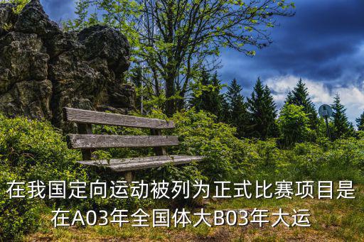 成都市城市定向賽，在我國定向運動被列為正式比賽項目是在A03年全國體大B03年大運