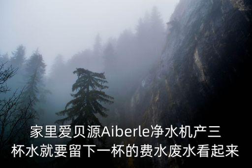 家里愛貝源Aiberle凈水機(jī)產(chǎn)三杯水就要留下一杯的費(fèi)水廢水看起來