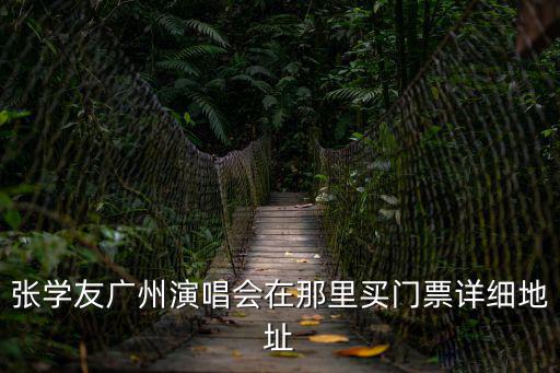 張學友廣州演唱會在那里買門票詳細地址