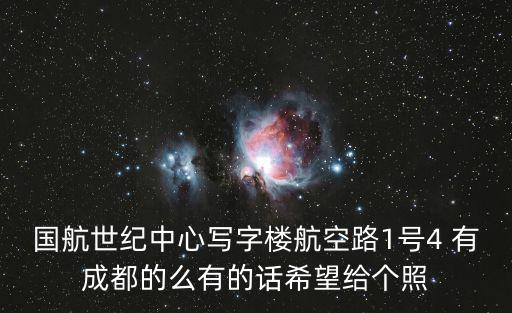 國(guó)航世紀(jì)中心寫(xiě)字樓航空路1號(hào)4 有成都的么有的話希望給個(gè)照
