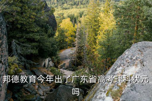 邦德教育今年出了廣東省高考理科狀元嗎