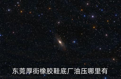 東莞厚街橡膠鞋底廠油壓哪里有