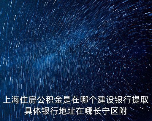 上海住房公積金是在哪個建設銀行提取具體銀行地址在哪長寧區附