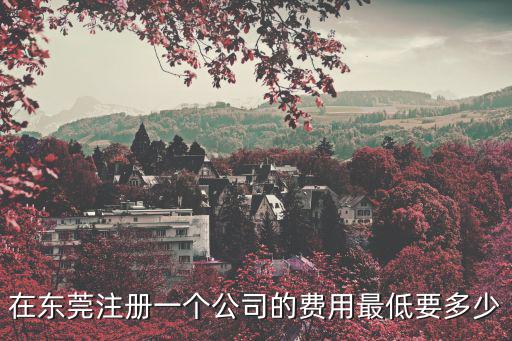 在東莞注冊一個公司的費用最低要多少
