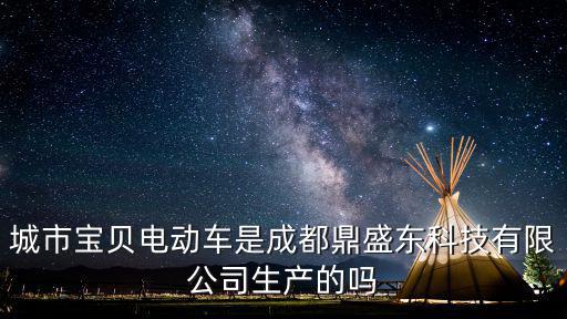 城市寶貝電動(dòng)車是成都鼎盛東科技有限公司生產(chǎn)的嗎