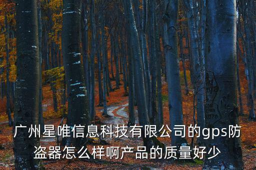 廣州星唯信息科技有限公司的gps防盜器怎么樣啊產品的質量好少