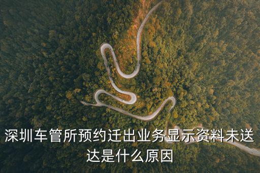 深圳車管所預約遷出業務顯示資料未送達是什么原因