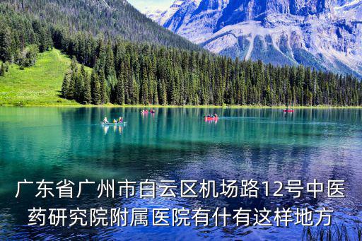 廣東省廣州市白云區機場路12號中醫藥研究院附屬醫院有什有這樣地方
