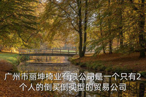 廣州市麗坤椅業(yè)有限公司是一個(gè)只有2個(gè)人的倒買(mǎi)倒買(mǎi)型的貿(mào)易公司