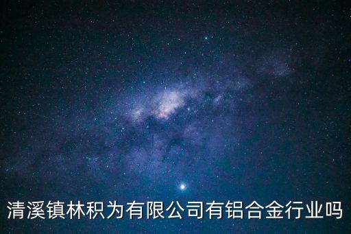 清溪鎮(zhèn)林積為有限公司有鋁合金行業(yè)嗎