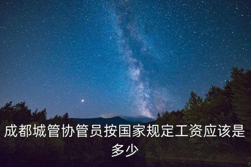 成都城管協管員按國家規定工資應該是多少
