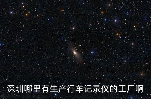 深圳市聯佳有限公司，深圳哪里有生產行車記錄儀的工廠啊