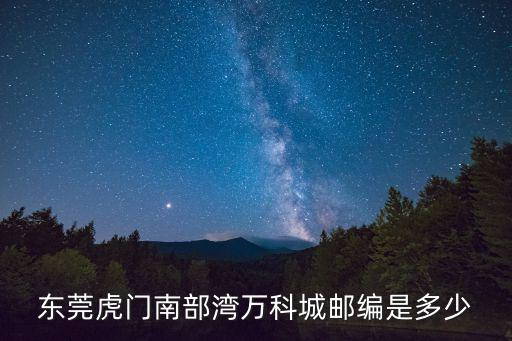 東莞虎門南部灣萬科城郵編是多少