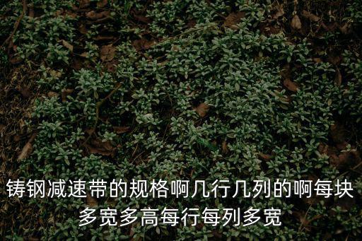 鑄鋼減速帶的規(guī)格啊幾行幾列的啊每塊多寬多高每行每列多寬