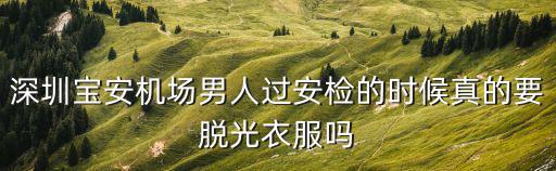 深圳寶安機場男人過安檢的時候真的要脫光衣服嗎