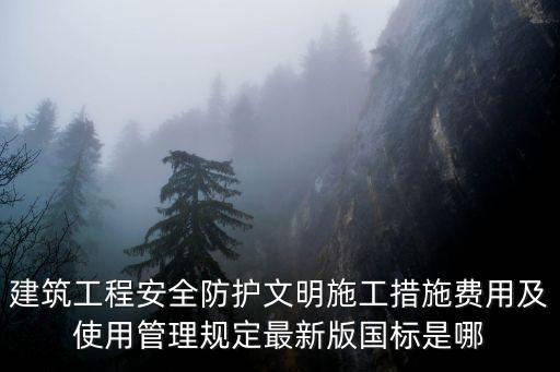 建筑工程安全防護文明施工措施費用及使用管理規(guī)定最新版國標是哪