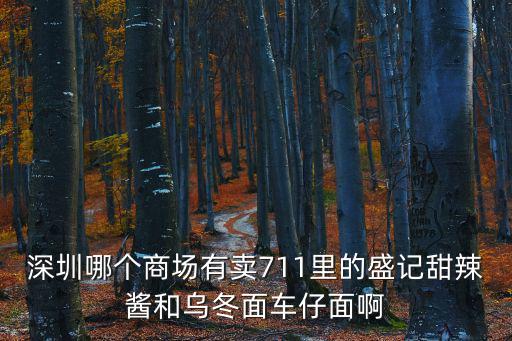 深圳那里有車仔面批發(fā)，深圳哪個(gè)商場(chǎng)有賣711里的盛記甜辣醬和烏冬面車仔面啊