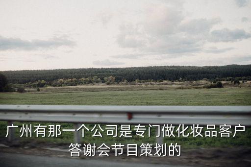 廣州有那一個公司是專門做化妝品客戶答謝會節(jié)目策劃的