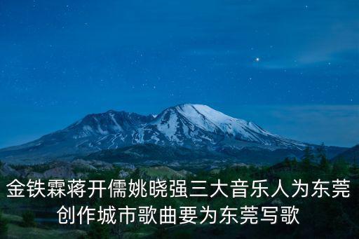 金鐵霖蔣開儒姚曉強三大音樂人為東莞創(chuàng)作城市歌曲要為東莞寫歌
