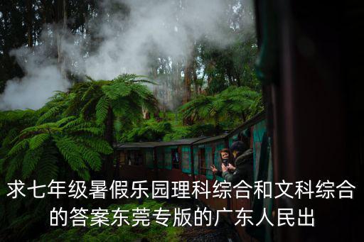 求七年級暑假樂園理科綜合和文科綜合的答案東莞專版的廣東人民出