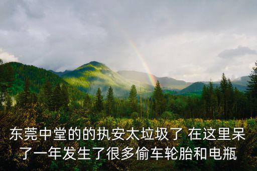 東莞中堂的的執(zhí)安太垃圾了 在這里呆了一年發(fā)生了很多偷車輪胎和電瓶