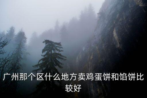 廣州那個(gè)區(qū)什么地方賣雞蛋餅和餡餅比較好