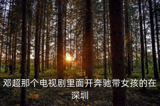鄧超那個電視劇里面開奔馳帶女孩的在深圳