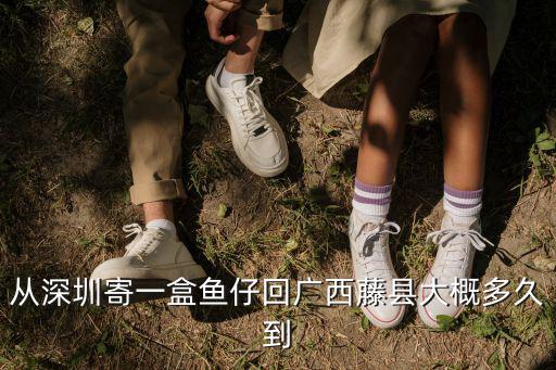 從深圳寄一盒魚仔回廣西藤縣大概多久到