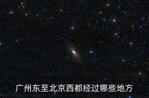 廣州東至北京西都經過哪些地方