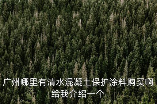 廣州市勇創混凝土有限公司，廣州哪里有清水混凝土保護涂料購買啊給我介紹一個