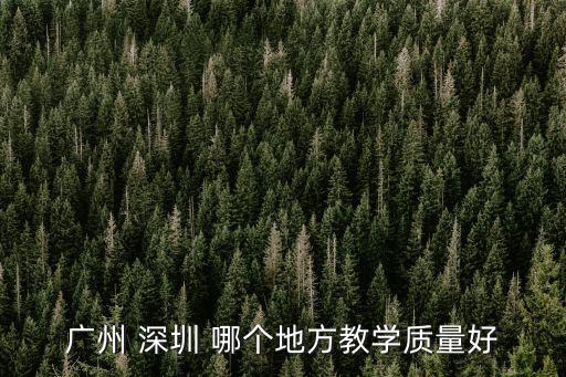 深圳教育質(zhì)量，廣州 深圳 哪個(gè)地方教學(xué)質(zhì)量好