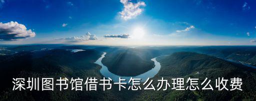 深圳圖書館借書證卡號，深圳圖書館借書卡怎么辦理怎么收費