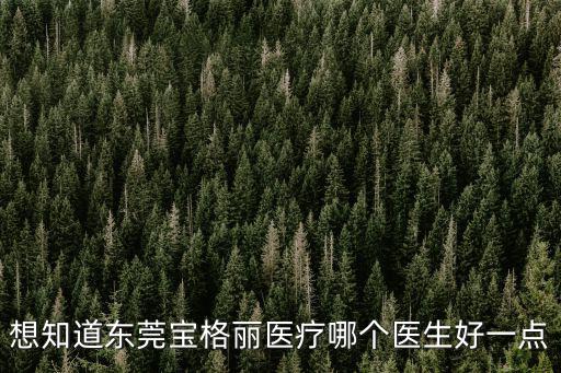 想知道東莞寶格麗醫(yī)療哪個醫(yī)生好一點