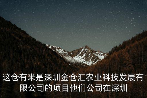 這倉有米是深圳金倉匯農業科技發展有限公司的項目他們公司在深圳