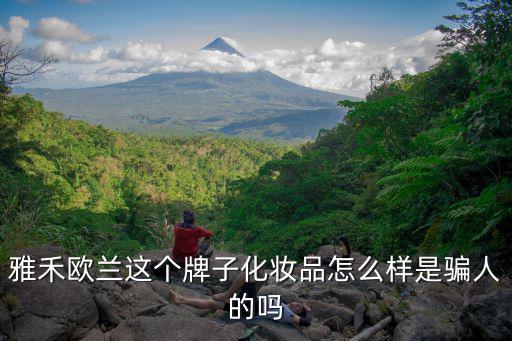 雅禾歐蘭這個牌子化妝品怎么樣是騙人的嗎