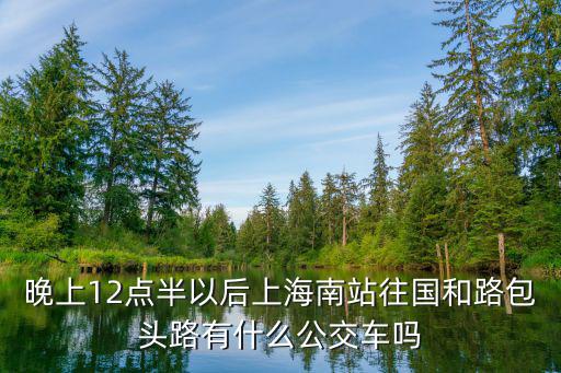 晚上12點半以后上海南站往國和路包頭路有什么公交車嗎