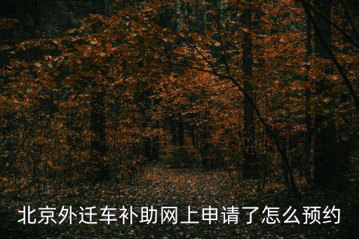 北京外遷車補助網上申請了怎么預約