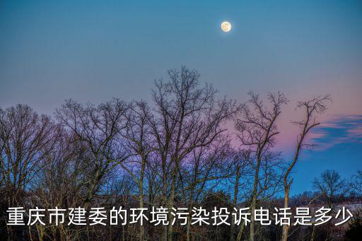 重慶市建委的環(huán)境污染投訴電話是多少