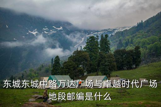 東城東城中路萬達廣場與卓越時代廣場地段郵編是什么