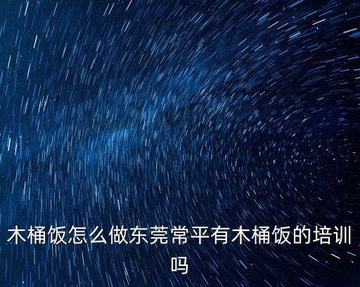 木桶飯?jiān)趺醋鰱|莞常平有木桶飯的培訓(xùn)嗎
