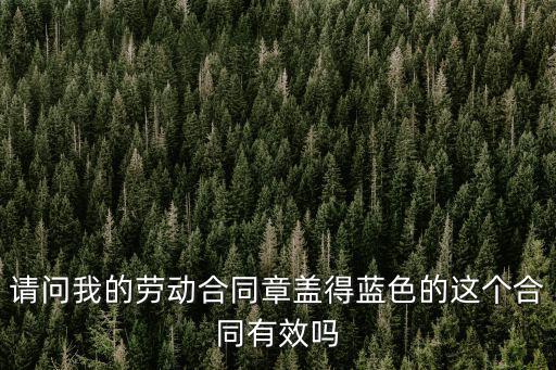 請問我的勞動合同章蓋得藍色的這個合同有效嗎