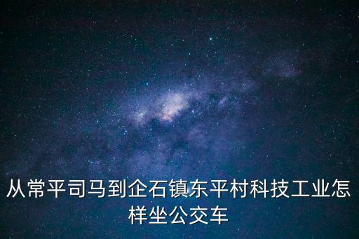 從常平司馬到企石鎮東平村科技工業怎樣坐公交車