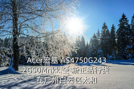 Acer宏基 AS4750G2432G50Mnkk 全 新正品行貨 在廣州白云區(qū)太和