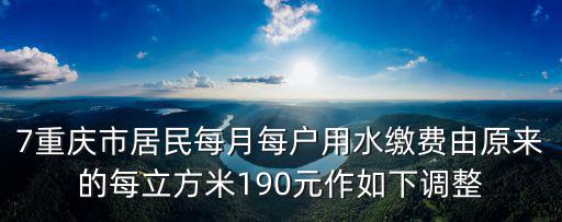 7重慶市居民每月每戶用水繳費由原來的每立方米190元作如下調整