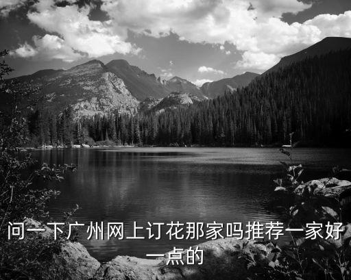 問一下廣州網(wǎng)上訂花那家嗎推薦一家好一點的